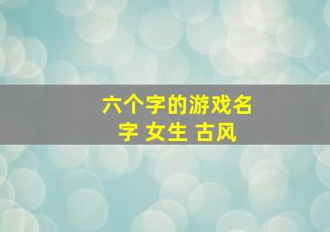 六个字的游戏名字 女生 古风